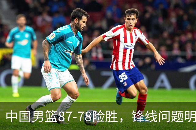 中国男篮87-78险胜，锋线问题明显，四球员状态不佳，廖三宁是最大功臣