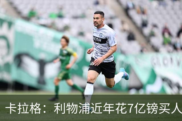卡拉格：利物浦近年花7亿镑买人，伊劳拉接手的却是一副“烂牌”