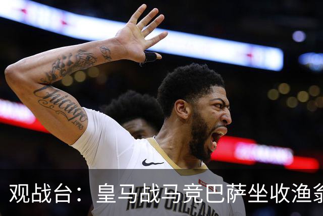 观战台：皇马战马竞巴萨坐收渔翁之利 阿森纳冲八连胜